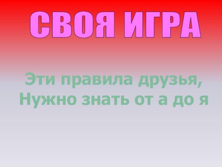 СВОЯ ИГРА Эти правила друзья, Нужно знать от а до я