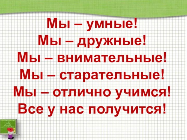 Мы – умные! Мы – дружные! Мы – внимательные! Мы – старательные!