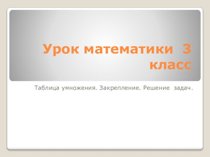 Урок математики 3 классТаблица умножения. Закрепление. Решение задач.