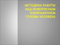 Презентация по изобразительному искусству на тему Методика работы над живописным изображением головы человека