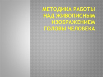 Презентация по изобразительному искусству на тему Методика работы над живописным изображением головы человека