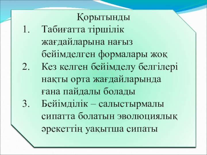 ҚорытындыТабиғатта тіршілік жағдайларына нағыз бейімделген формалары жоқКез келген бейімделу белгілері нақты орта