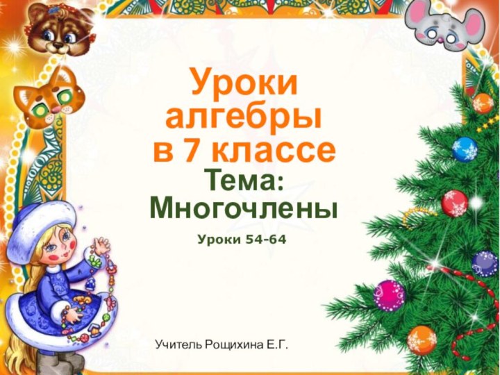 Уроки алгебры в 7 классеТема: Многочлены Уроки 54-64Учитель Рощихина Е.Г.