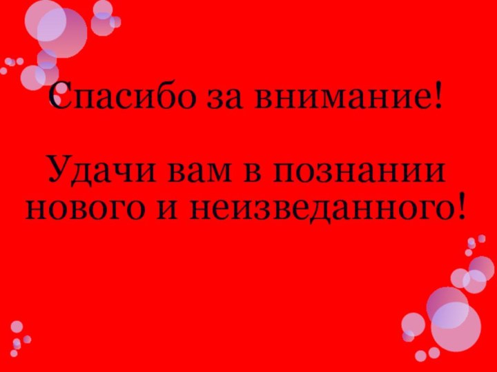 Спасибо за внимание! Удачи вам в познании нового и неизведанного!