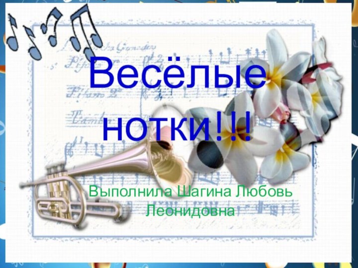 Весёлые нотки!!!Выполнила Шагина Любовь Леонидовна