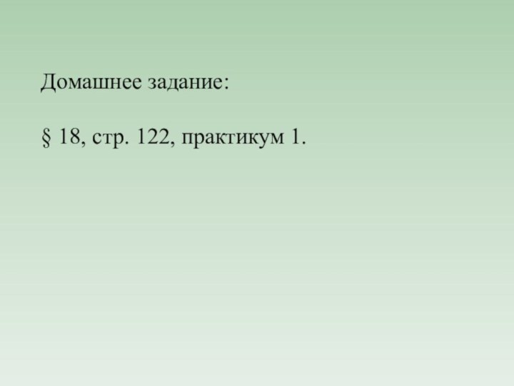 Домашнее задание:§ 18, стр. 122, практикум 1.