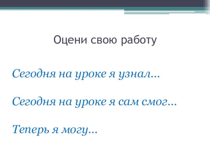 Оцени свою работуСегодня на уроке я узнал…  Сегодня на уроке я