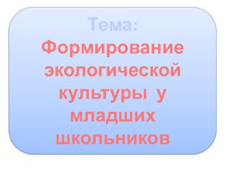 Презентация Формирование экологической культуры у младших школьников