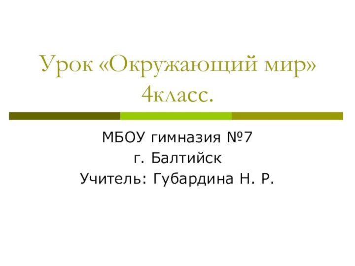 Урок «Окружающий мир» 4класс.МБОУ гимназия №7г. БалтийскУчитель: Губардина Н. Р.