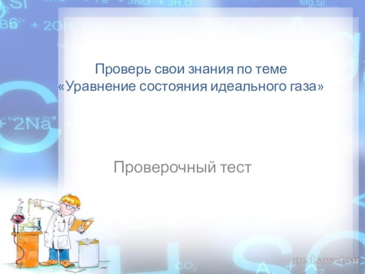 Проверь свои знания по теме «Уравнение состояния идеального газа»Проверочный тест