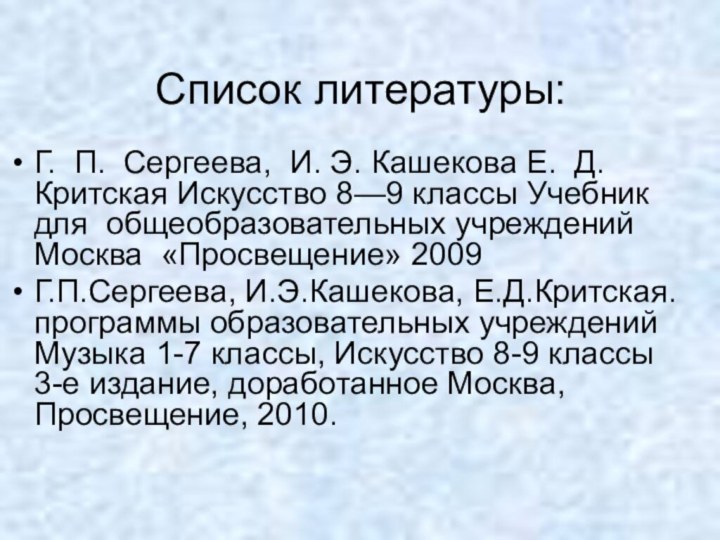 Список литературы:Г. П. Сергеева, И. Э. Кашекова Е. Д. Критская Искусство 8—9