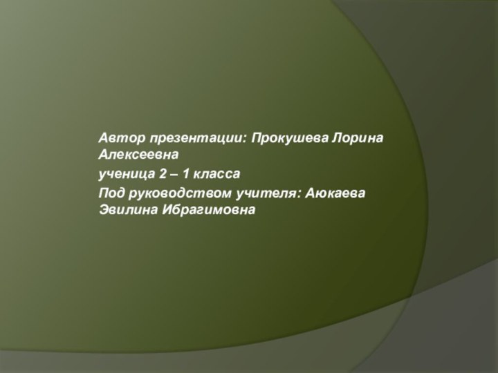 Автор презентации: Прокушева Лорина Алексеевнаученица 2 – 1 класса Под руководством учителя: Аюкаева Эвилина Ибрагимовна