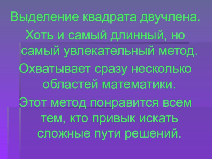 Выделение квадрата двучлена.Хоть и самый длинный, но самый увлекательный метод.Охватывает сразу несколько