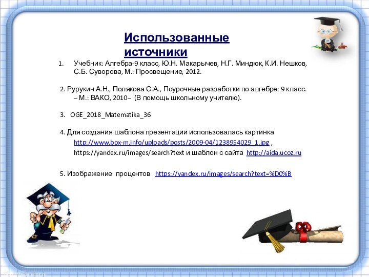 Использованные источникиУчебник: Алгебра-9 класс, Ю.Н. Макарычев, Н.Г. Миндюк, К.И. Нешков, С.Б. Суворова,