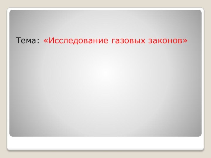 Тема: «Исследование газовых законов»