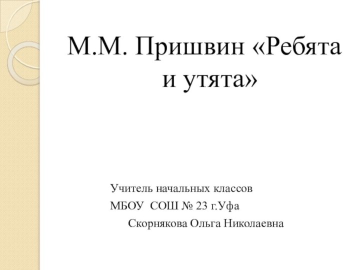 М.М. Пришвин «Ребята и утята»						Учитель начальных классов			МБОУ СОШ № 23 г.Уфа