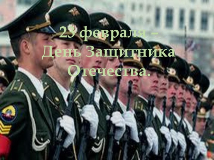 23 февраля – День Защитника Отечества.