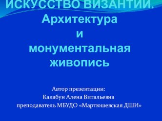 Презентация ИСКУССТВО ВИЗАНТИИ, АРХИТЕКТУРА И МОНУМЕНТАЛЬНАЯ ЖИВОПИСЬ