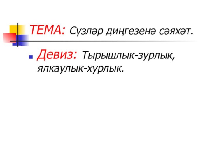 ТЕМА: Сүзләр диңгезенә сәяхәт.Девиз: Тырышлык-зурлык, ялкаулык-хурлык.