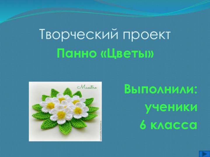 Творческий проектПанно «Цветы»Выполнили:ученики 6 класса