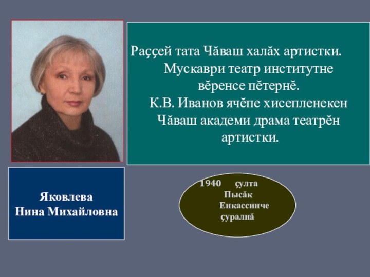 Яковлева Нина Михайловна çулта Пысăк Енкассинче çуралнă Раççей тата Чăваш халăх артистки.Мускаври