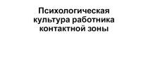 Презентация по предмету профессиональное общение Психологическая культура работника контактной зоны