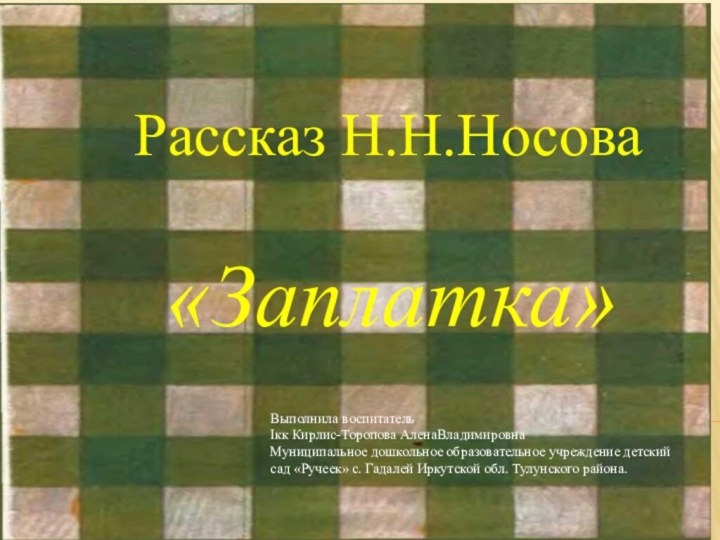 Рассказ Н.Н.Носова«Заплатка»Выполнила воспитатель Iкк Кирлис-Торопова АленаВладимировнаМуниципальное дошкольное образовательное учреждение детский сад «Ручеек»