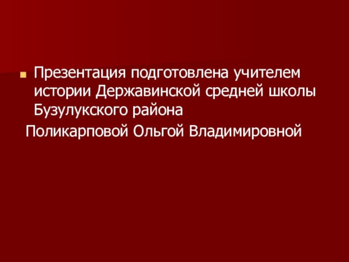 Презентация подготовлена учителем истории Державинской средней школы Бузулукского района Поликарповой Ольгой Владимировной