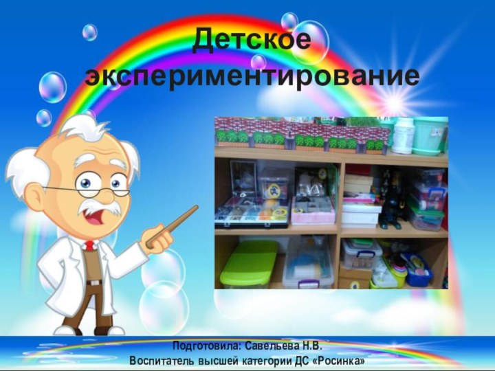 Детское экспериментированиеПодготовила: Савельева Н.В.Воспитатель высшей категории ДС «Росинка»