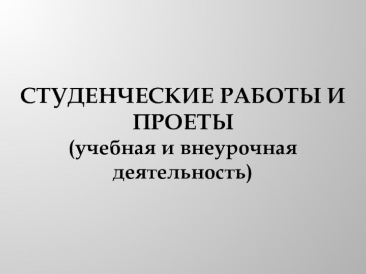 СТУДЕНЧЕСКИЕ РАБОТЫ И ПРОЕТЫ  (учебная и внеурочная деятельность)