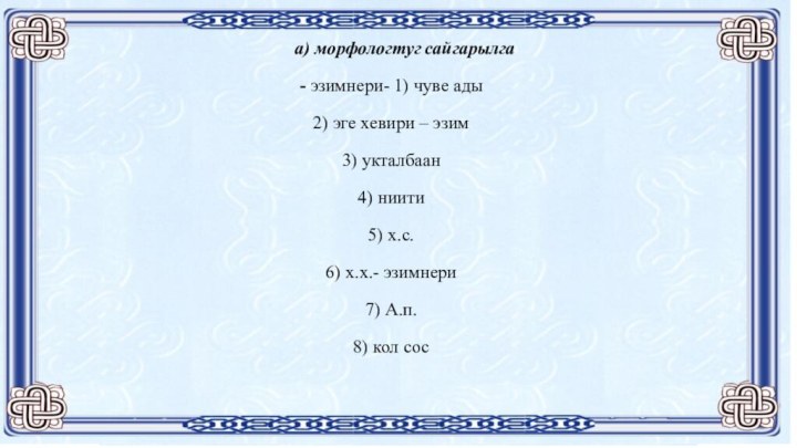 а) морфологтуг сайгарылга- эзимнери- 1) чуве ады2) эге хевири