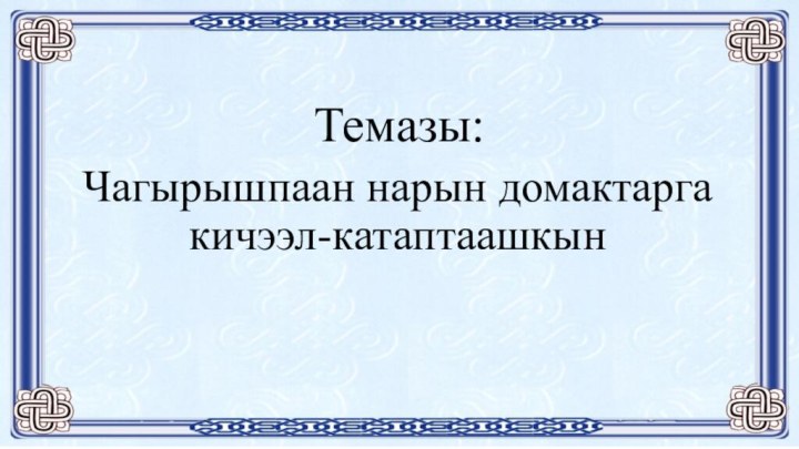 Темазы:Чагырышпаан нарын домактарга кичээл-катаптаашкын