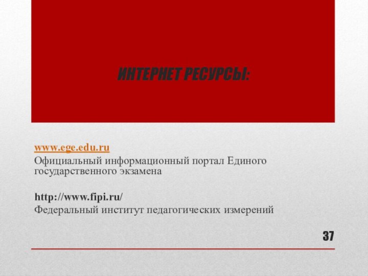 Интернет ресурсы:www.ege.edu.ruОфициальный информационный портал Единого государственного экзамена http://www.fipi.ru/Федеральный институт педагогических измерений  