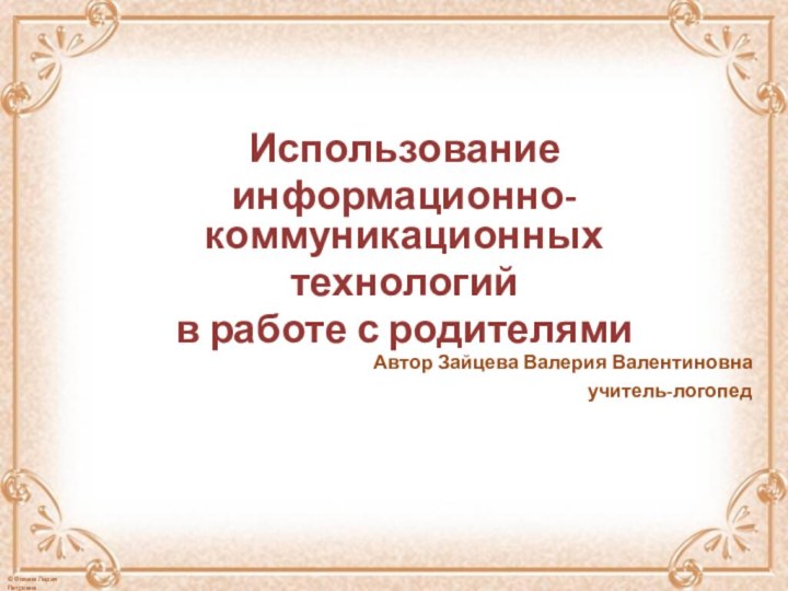 Использование информационно-коммуникационных технологий в работе с родителямиАвтор Зайцева Валерия Валентиновна учитель-логопед