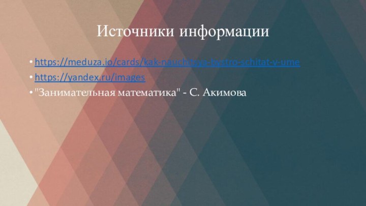 Источники информацииhttps://meduza.io/cards/kak-nauchitsya-bystro-schitat-v-umehttps://yandex.ru/images