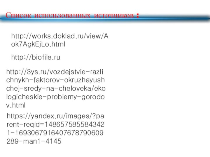 Список использованных источников :http://biofile.ruhttp://works.doklad.ru/view/Aok7AgkEjLo.htmlhttp://3ys.ru/vozdejstvie-razlichnykh-faktorov-okruzhayushchej-sredy-na-cheloveka/ekologicheskie-problemy-gorodov.htmlhttps://yandex.ru/images/?parent-reqid=1486575855843421-1693067916407678790609289-man1-4145
