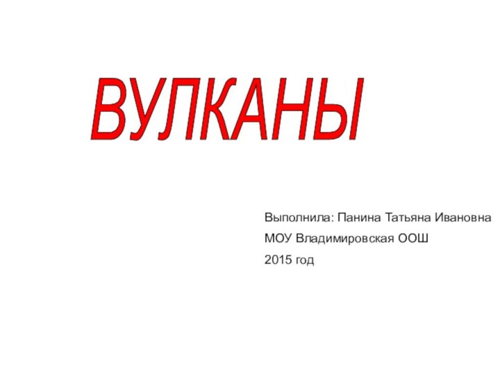 ВУЛКАНЫ Выполнила: Панина Татьяна ИвановнаМОУ Владимировская ООШ2015 год