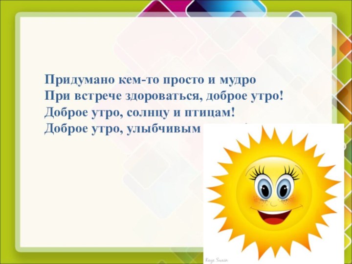 Придумано кем-то просто и мудро При встрече здороваться, доброе утро! Доброе утро,