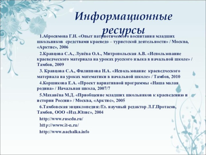 Информационные ресурсы	1.Абросимова Г.Н. «Опыт патриотического воспитания младших школьников средствами краеведо – туристской