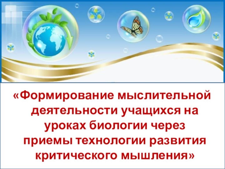 Текст надписи«Формирование мыслительной деятельности учащихся на уроках биологии через приемы технологии развития критического мышления»