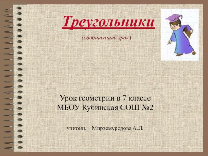 ТреугольникиУрок геометрии в 7 классе МБОУ Кубинская СОШ №2 учитель – Мирзомуродова А.Л.  (обобщающий урок)