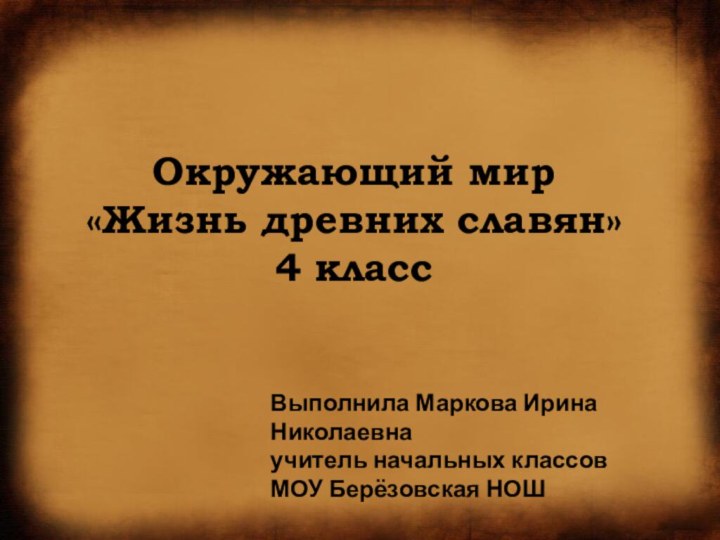 Окружающий мир «Жизнь древних славян» 4 классВыполнила Маркова Ирина Николаевнаучитель начальных классовМОУ Берёзовская НОШ