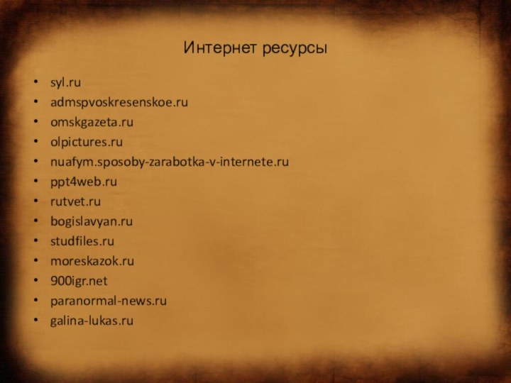 Интернет ресурсыsyl.ruadmspvoskresenskoe.ruomskgazeta.ruolpictures.runuafym.sposoby-zarabotka-v-internete.ruppt4web.rurutvet.rubogislavyan.rustudfiles.rumoreskazok.ruparanormal-news.rugalina-lukas.ru