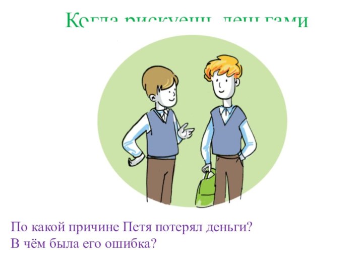 Когда рискуешь деньгамиПо какой причине Петя потерял деньги?В чём была его ошибка?