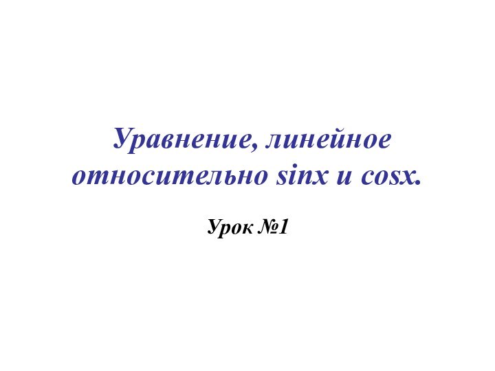 Уравнение, линейное относительно sinx u cosx.Урок №1