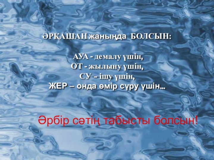 ӘРҚАШАН жаныңда БОЛСЫН: АУА - демалу үшін,ОТ - жылыну үшін,СУ – ішу