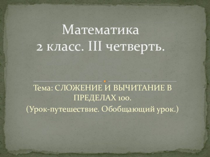 Тема: СЛОЖЕНИЕ И ВЫЧИТАНИЕ В ПРЕДЕЛАХ 100.(Урок-путешествие. Обобщающий урок.)Математика 2 класс. III четверть.