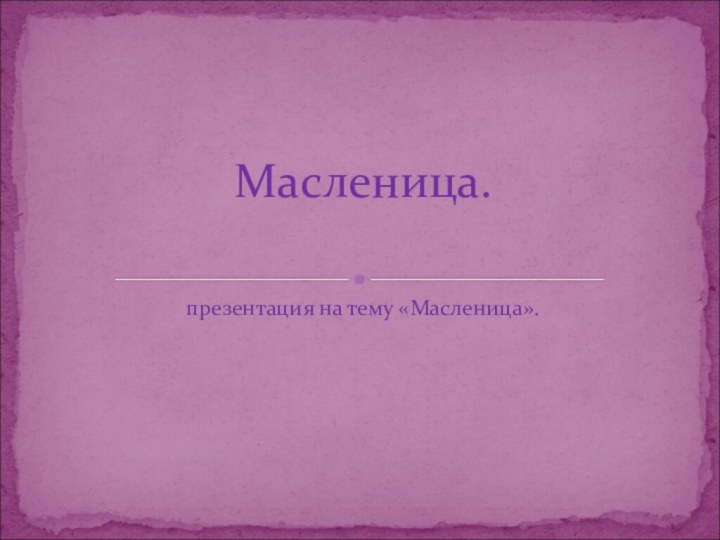 презентация на тему «Масленица».Масленица.