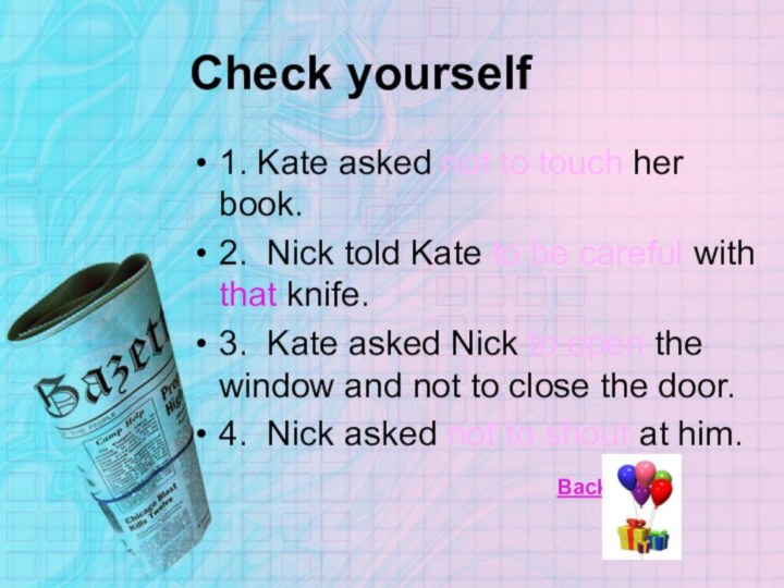 Check yourself1. Kate asked not to touch her book.2. Nick told Kate