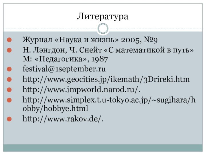 ЛитератураЖурнал «Наука и жизнь» 2005, №9Н. Лэнгдон, Ч. Снейт «С математикой в путь» М: «Педагогика», 1987festival@1september.ruhttp://www.geocities.jp/ikemath/3Drireki.htmhttp://www.impworld.narod.ru/.http://www.simplex.t.u-tokyo.ac.jp/~sugihara/hobby/hobbye.htmlhttp://www.rakov.de/.